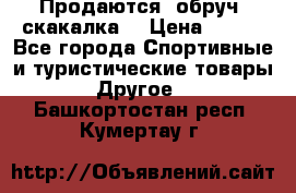 Продаются: обруч, скакалка  › Цена ­ 700 - Все города Спортивные и туристические товары » Другое   . Башкортостан респ.,Кумертау г.